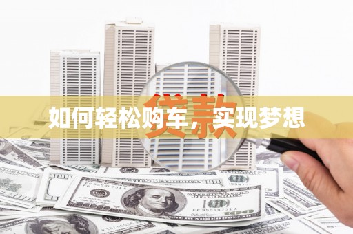 罗东如何轻松购车，实现梦想