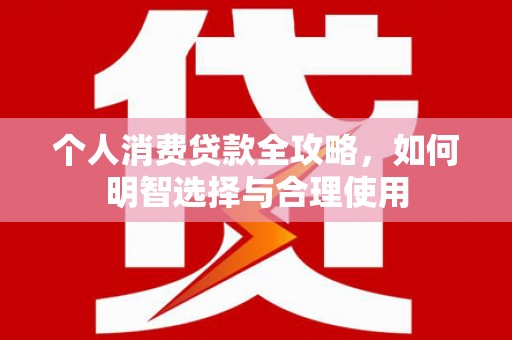 罗东个人消费贷款全攻略，如何明智选择与合理使用