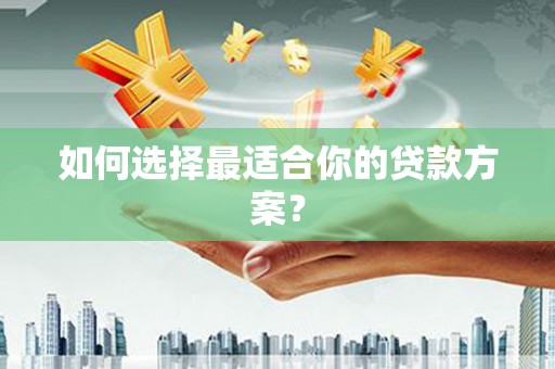 罗东如何选择最适合你的贷款方案？