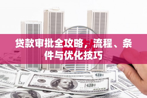 罗东贷款审批全攻略，流程、条件与优化技巧