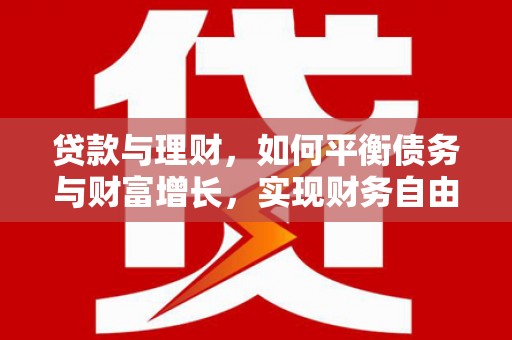 罗东贷款与理财，如何平衡债务与财富增长，实现财务自由