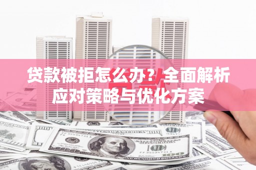 罗东贷款被拒怎么办？全面解析应对策略与优化方案