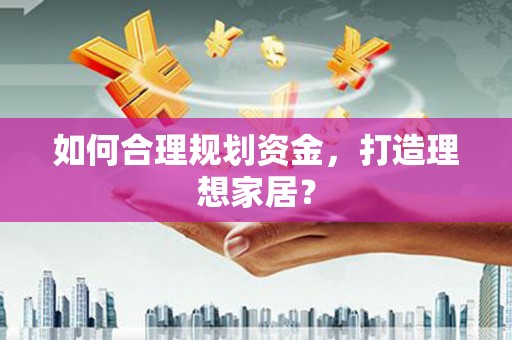 罗东如何合理规划资金，打造理想家居？