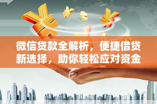 罗东微信贷款全解析，便捷借贷新选择，助你轻松应对资金需求