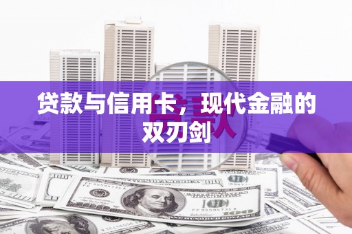 罗东贷款与信用卡，现代金融的双刃剑