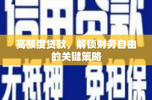 罗东高额度贷款，解锁财务自由的关键策略